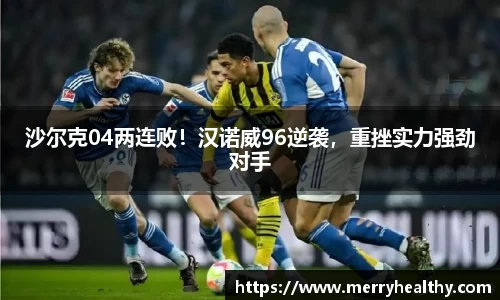 沙尔克04两连败！汉诺威96逆袭，重挫实力强劲对手